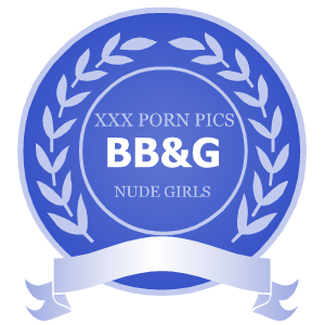 XXX Porn Pics, Nude Girls and Hardcore Photo Galleries - BB&G